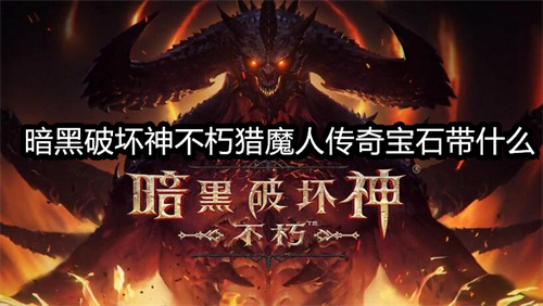 暗黑破坏神不朽猎魔人传奇宝石带什么-暗黑破坏神不朽猎魔人传奇宝石搭配攻略