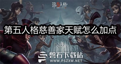 第五人格慈善家天赋怎么加点-第五人格慈善家天赋加点方法
