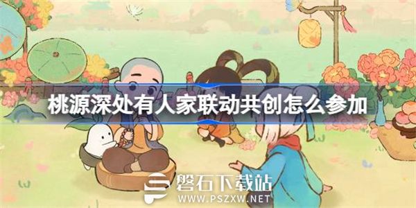 桃源深处有人家联动共创怎么参加-萝萝山联动共创企划活动介绍